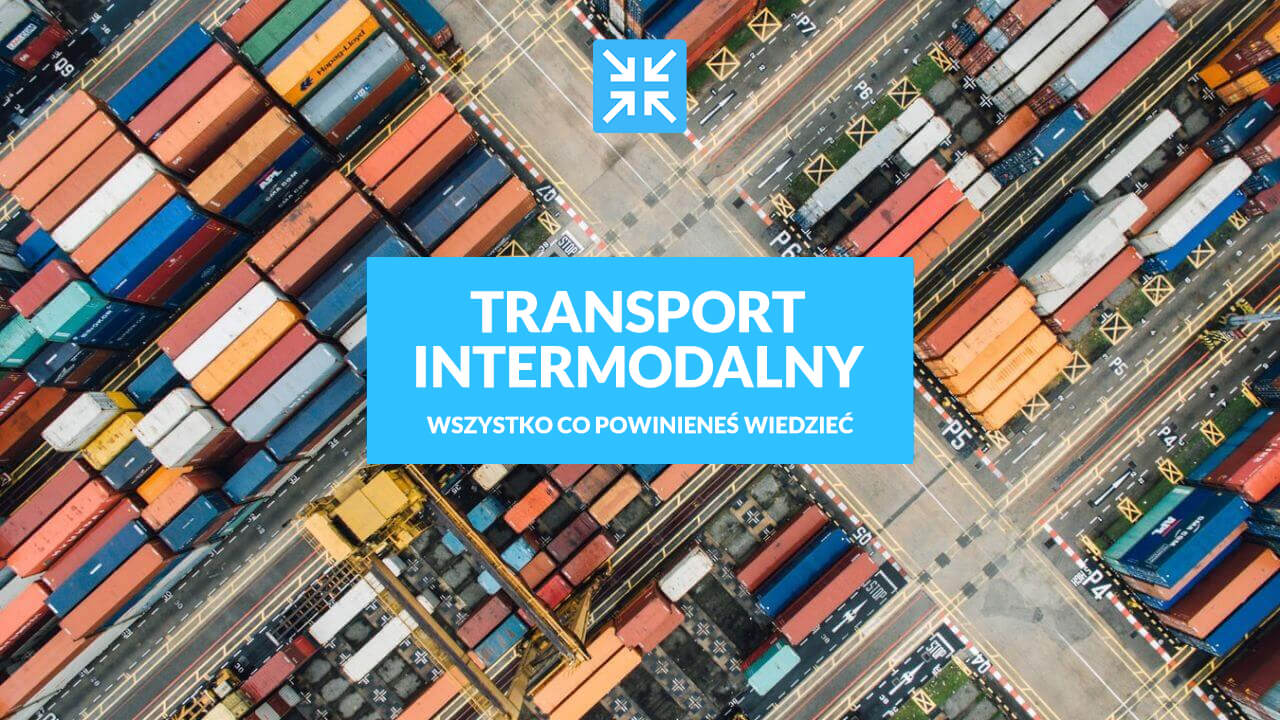 Transport intermodalny - wszystko co powinieneś wiedzieć