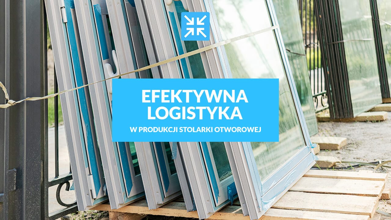 Efektywna logistyka w produkcji stolarki otworowej